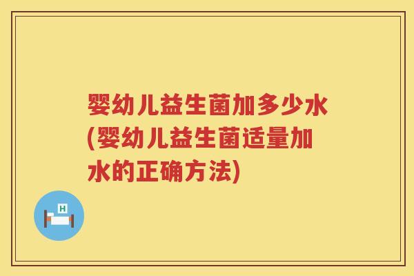 婴幼儿益生菌加多少水(婴幼儿益生菌适量加水的正确方法)