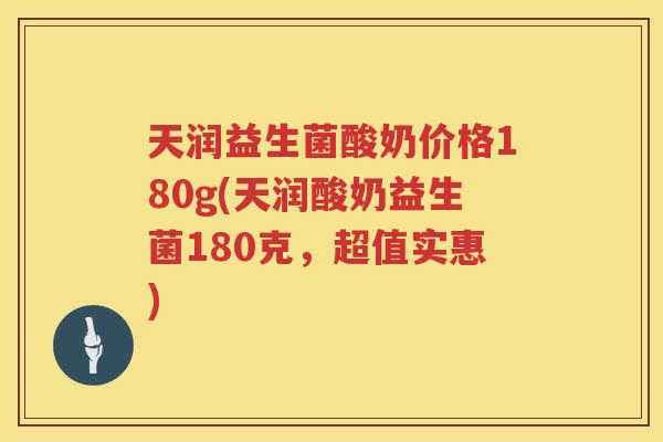 天润益生菌酸奶价格180g(天润酸奶益生菌180克，超值实惠)