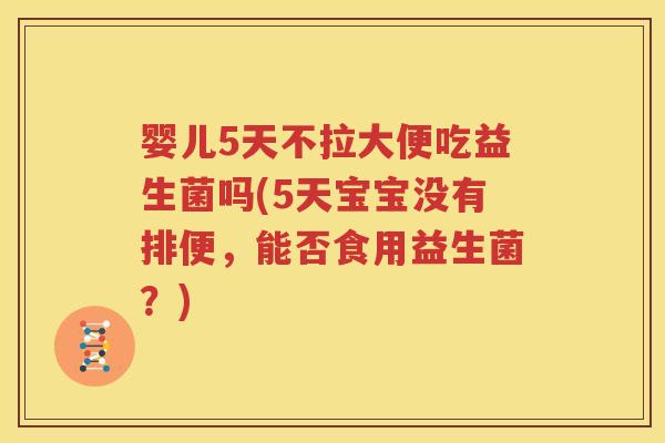 婴儿5天不拉大便吃益生菌吗(5天宝宝没有排便，能否食用益生菌？)