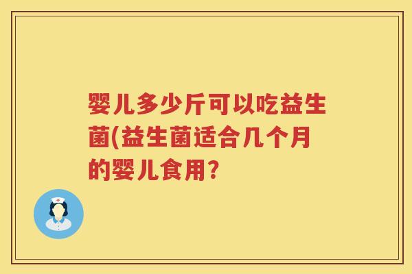 婴儿多少斤可以吃益生菌(益生菌适合几个月的婴儿食用？
