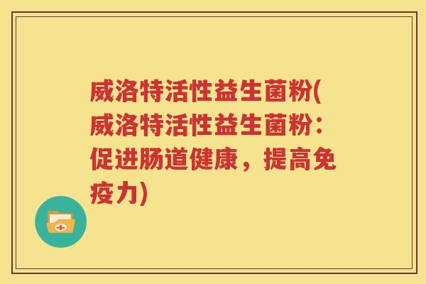 威洛特活性益生菌粉(威洛特活性益生菌粉：促进肠道健康，提高免疫力)