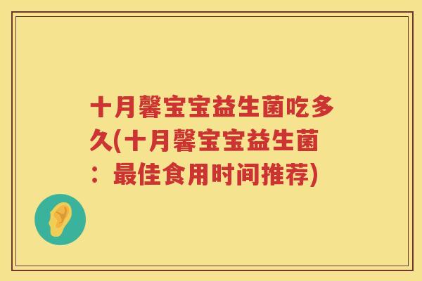 十月馨宝宝益生菌吃多久(十月馨宝宝益生菌：最佳食用时间推荐)
