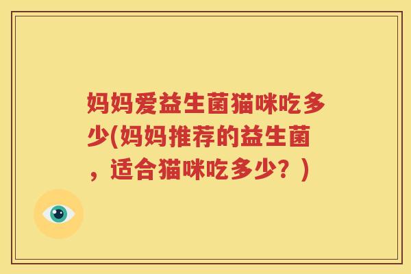 妈妈爱益生菌猫咪吃多少(妈妈推荐的益生菌，适合猫咪吃多少？)