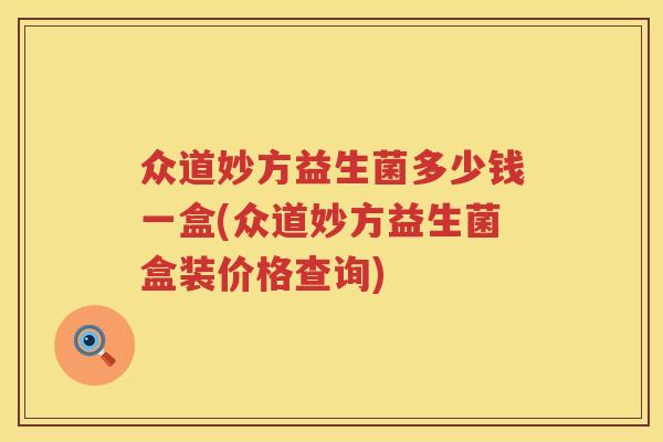众道妙方益生菌多少钱一盒(众道妙方益生菌盒装价格查询)