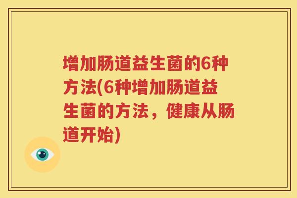 增加肠道益生菌的6种方法(6种增加肠道益生菌的方法，健康从肠道开始)