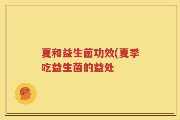 夏和益生菌功效(夏季吃益生菌的益处