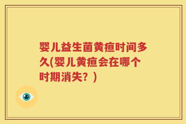 婴儿益生菌黄疸时间多久(婴儿黄疸会在哪个时期消失？)