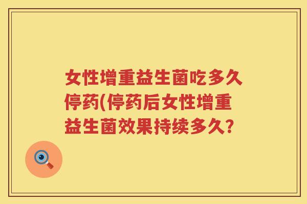 女性增重益生菌吃多久停药(停药后女性增重益生菌效果持续多久？