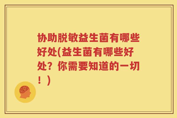 协助脱敏益生菌有哪些好处(益生菌有哪些好处？你需要知道的一切！)