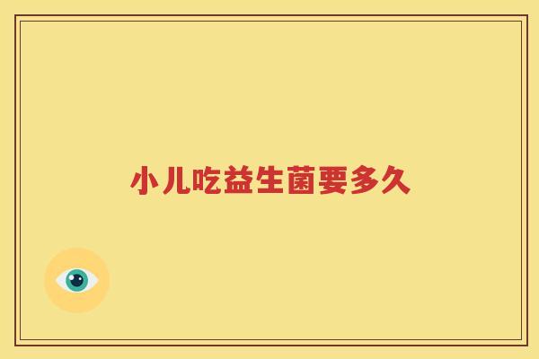 小儿吃益生菌要多久