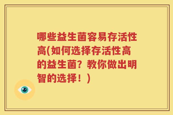 哪些益生菌容易存活性高(如何选择存活性高的益生菌？教你做出明智的选择！)