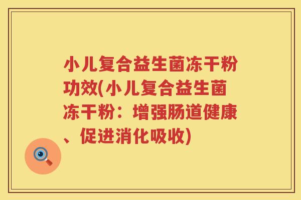 小儿复合益生菌冻干粉功效(小儿复合益生菌冻干粉：增强肠道健康、促进消化吸收)