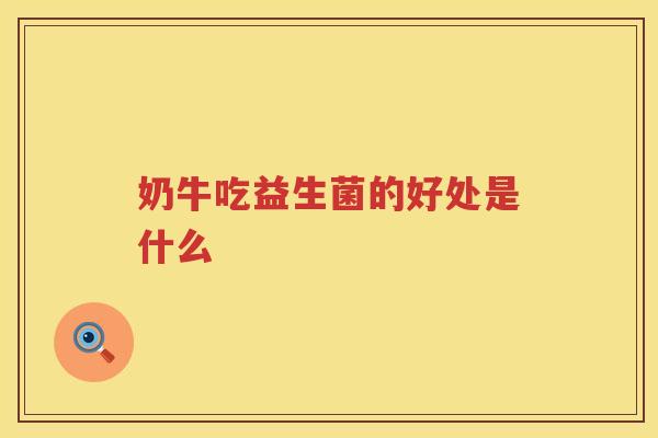 奶牛吃益生菌的好处是什么