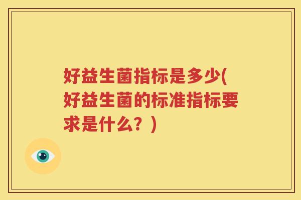 好益生菌指标是多少(好益生菌的标准指标要求是什么？)