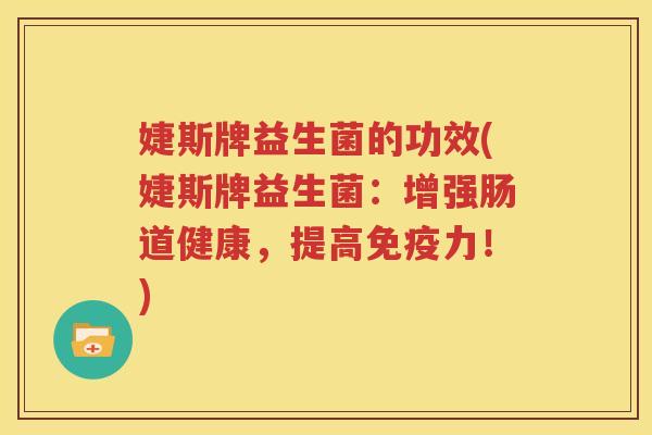 婕斯牌益生菌的功效(婕斯牌益生菌：增强肠道健康，提高免疫力！)