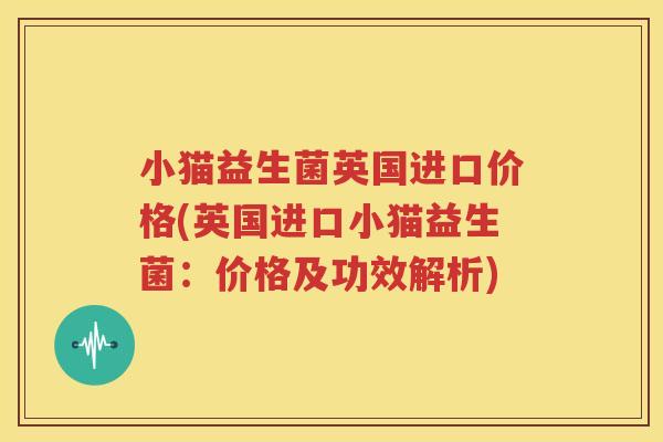 小猫益生菌英国进口价格(英国进口小猫益生菌：价格及功效解析)