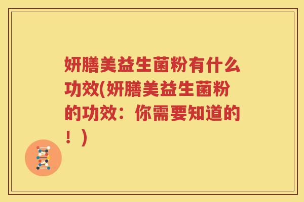 妍膳美益生菌粉有什么功效(妍膳美益生菌粉的功效：你需要知道的！)