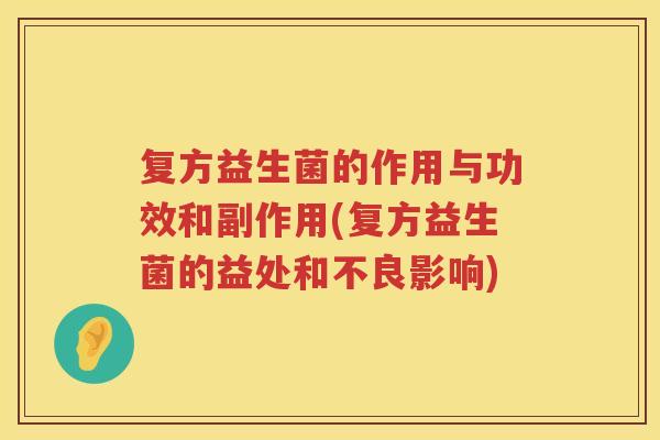 复方益生菌的作用与功效和副作用(复方益生菌的益处和不良影响)