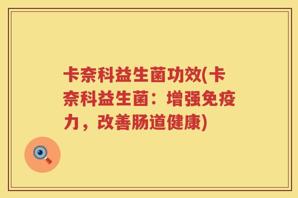 卡奈科益生菌功效(卡奈科益生菌：增强免疫力，改善肠道健康)