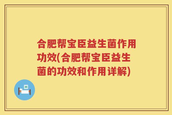合肥帮宝臣益生菌作用功效(合肥帮宝臣益生菌的功效和作用详解)