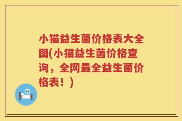 小猫益生菌价格表大全图(小猫益生菌价格查询，全网最全益生菌价格表！)
