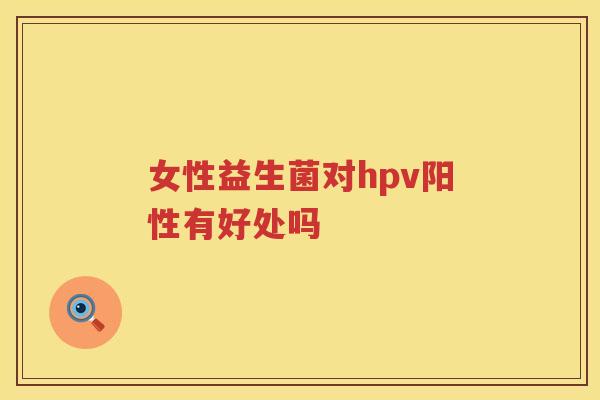 女性益生菌对hpv阳性有好处吗