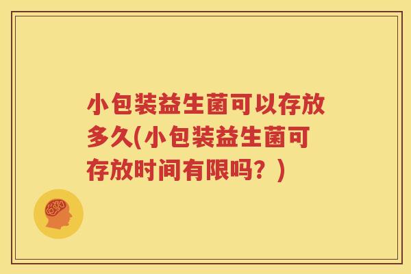 小包装益生菌可以存放多久(小包装益生菌可存放时间有限吗？)