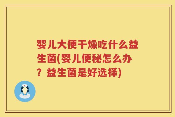 婴儿大便干燥吃什么益生菌(婴儿便秘怎么办？益生菌是好选择)