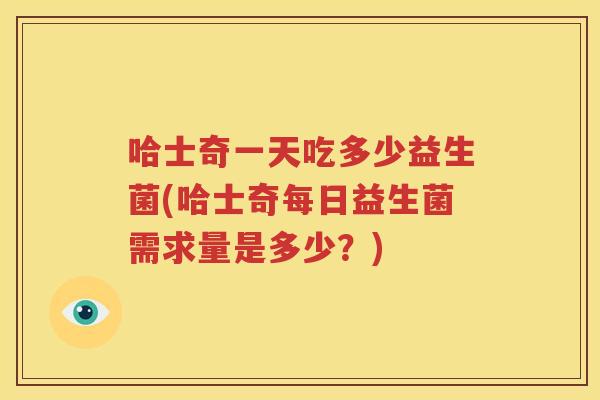 哈士奇一天吃多少益生菌(哈士奇每日益生菌需求量是多少？)
