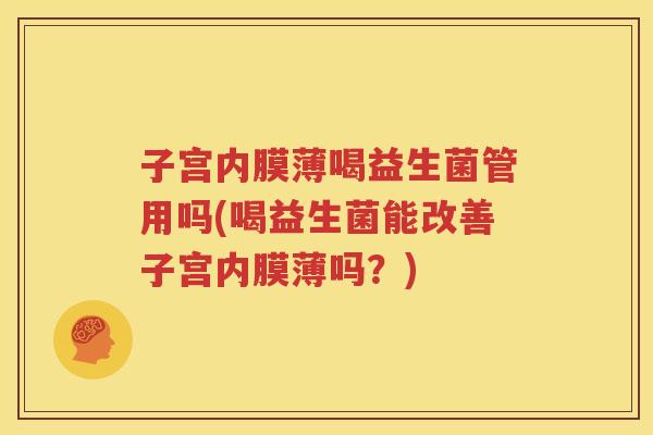 子宫内膜薄喝益生菌管用吗(喝益生菌能改善子宫内膜薄吗？)