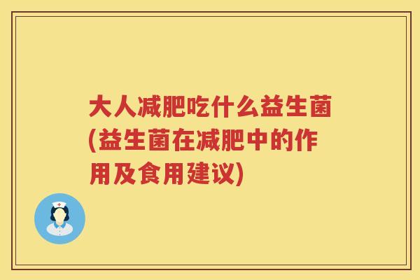 大人减肥吃什么益生菌(益生菌在减肥中的作用及食用建议)