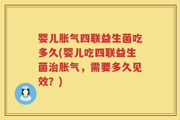 婴儿胀气四联益生菌吃多久(婴儿吃四联益生菌治胀气，需要多久见效？)