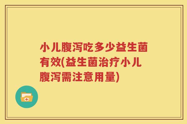 小儿腹泻吃多少益生菌有效(益生菌治疗小儿腹泻需注意用量)
