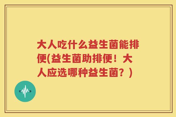 大人吃什么益生菌能排便(益生菌助排便！大人应选哪种益生菌？)