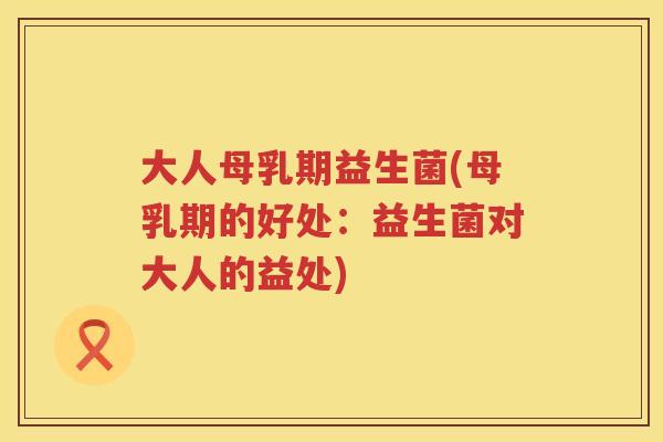 大人母乳期益生菌(母乳期的好处：益生菌对大人的益处)