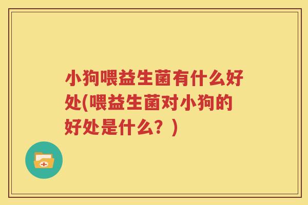 小狗喂益生菌有什么好处(喂益生菌对小狗的好处是什么？)