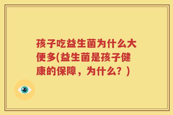 孩子吃益生菌为什么大便多(益生菌是孩子健康的保障，为什么？)