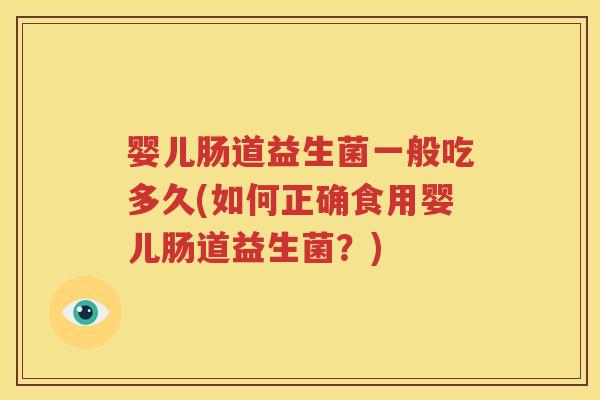 婴儿肠道益生菌一般吃多久(如何正确食用婴儿肠道益生菌？)