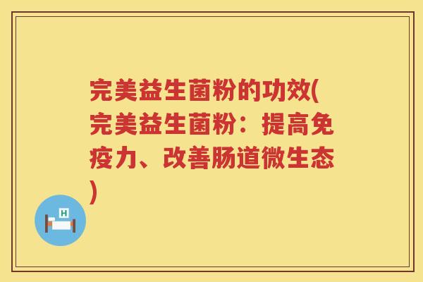 完美益生菌粉的功效(完美益生菌粉：提高免疫力、改善肠道微生态)