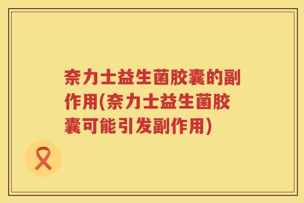 奈力士益生菌胶囊的副作用(奈力士益生菌胶囊可能引发副作用)