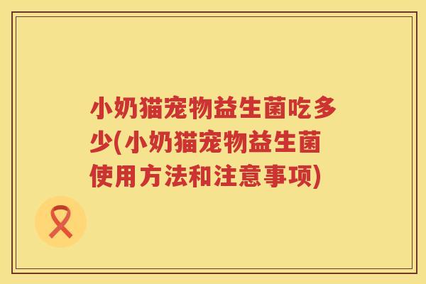 小奶猫宠物益生菌吃多少(小奶猫宠物益生菌使用方法和注意事项)
