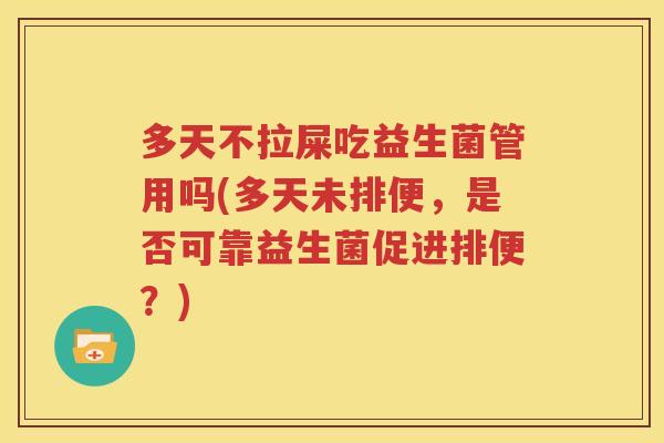 多天不拉屎吃益生菌管用吗(多天未排便，是否可靠益生菌促进排便？)