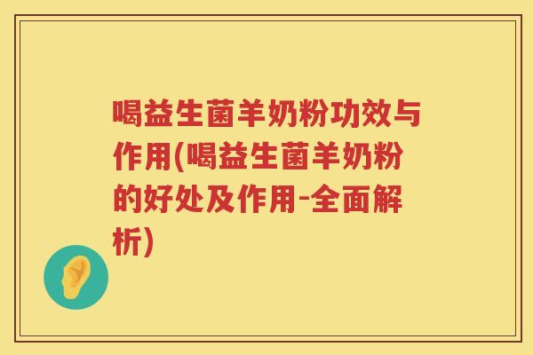 喝益生菌羊奶粉功效与作用(喝益生菌羊奶粉的好处及作用-全面解析)