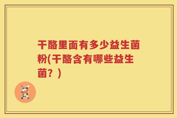 干酪里面有多少益生菌粉(干酪含有哪些益生菌？)