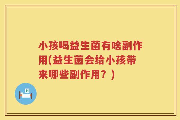 小孩喝益生菌有啥副作用(益生菌会给小孩带来哪些副作用？)