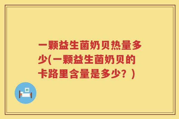 一颗益生菌奶贝热量多少(一颗益生菌奶贝的卡路里含量是多少？)