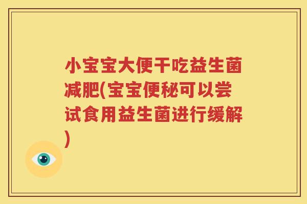 小宝宝大便干吃益生菌减肥(宝宝便秘可以尝试食用益生菌进行缓解)