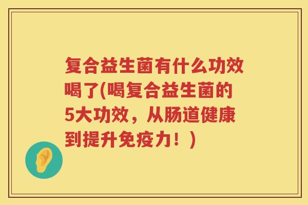 复合益生菌有什么功效喝了(喝复合益生菌的5大功效，从肠道健康到提升免疫力！)