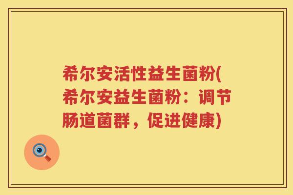 希尔安活性益生菌粉(希尔安益生菌粉：调节肠道菌群，促进健康)