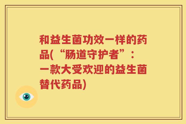 和益生菌功效一样的药品(“肠道守护者”：一款大受欢迎的益生菌替代药品)